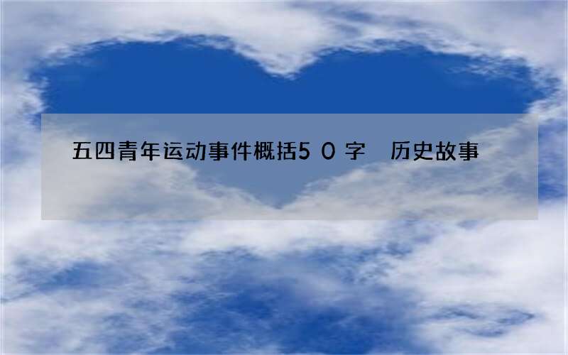 五四青年运动事件概括50字 历史故事